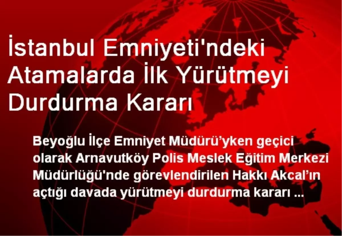 İstanbul Emniyeti\'ndeki Atamalarda İlk Yürütmeyi Durdurma Kararı