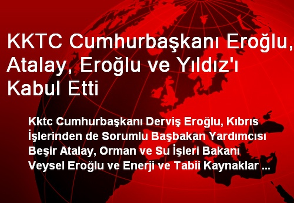 KKTC Cumhurbaşkanı Eroğlu, Atalay, Eroğlu ve Yıldız\'ı Kabul Etti