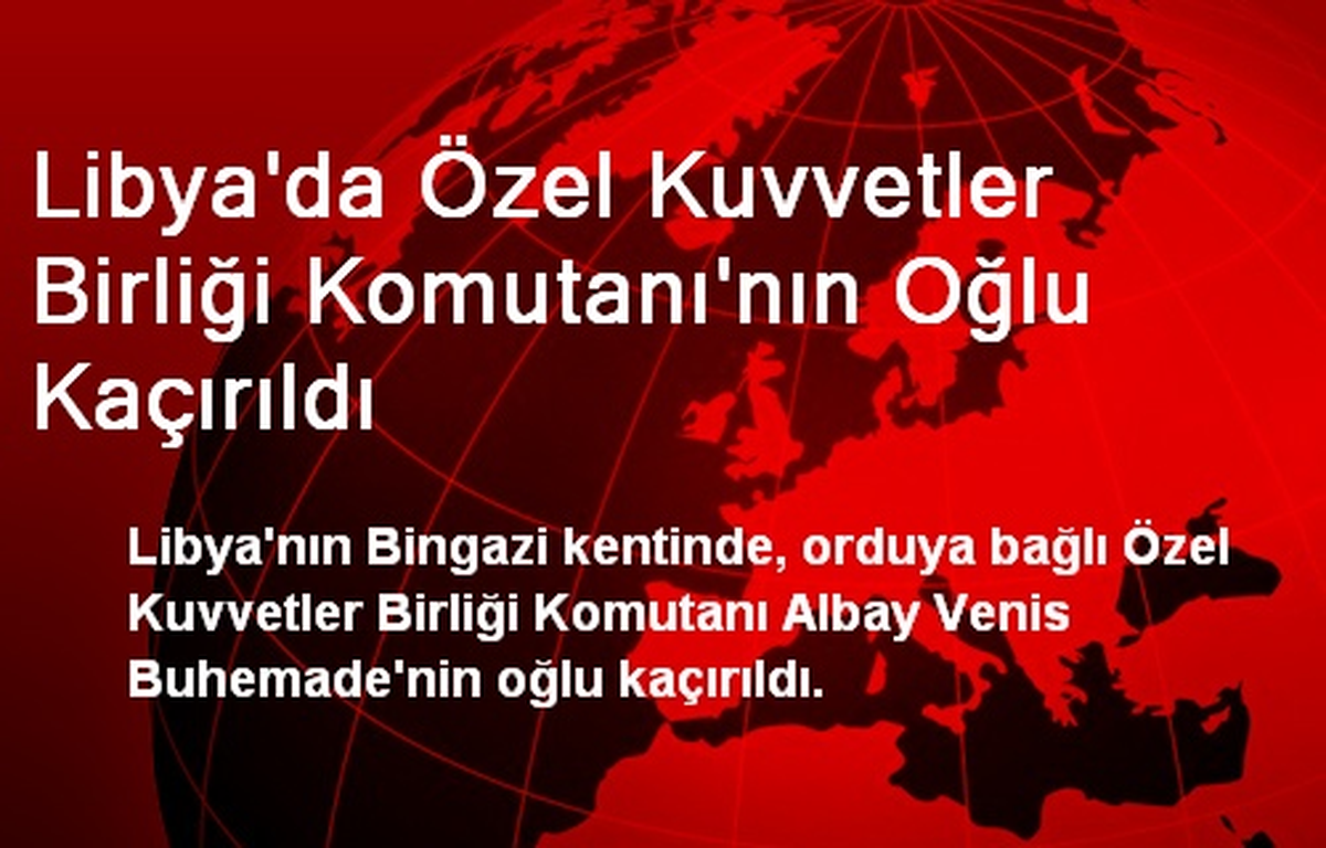 Libya\'da Özel Kuvvetler Birliği Komutanının Oğlu Kaçırıldı