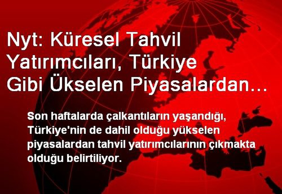 Nyt: Küresel Tahvil Yatırımcıları, Türkiye Gibi Ükselen Piyasalardan Çekiliyor