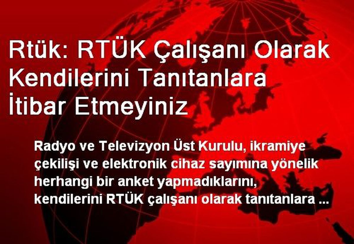 Rtük: RTÜK Çalışanı Olarak Kendilerini Tanıtanlara İtibar Etmeyiniz