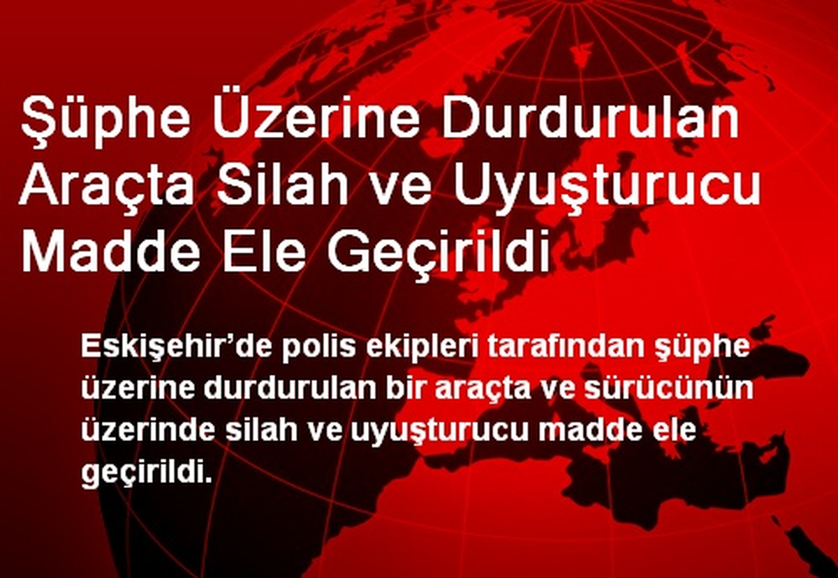 Şüphe Üzerine Durdurulan Araçta Silah ve Uyuşturucu Madde Ele Geçirildi