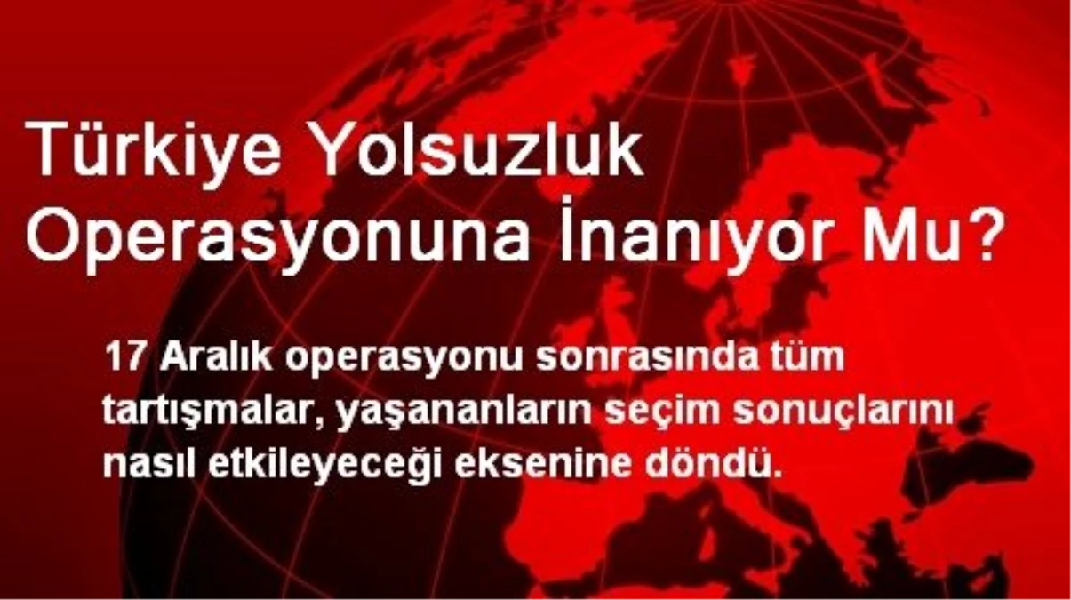 Türkiye Yolsuzluk Operasyonuna İnanıyor Mu?