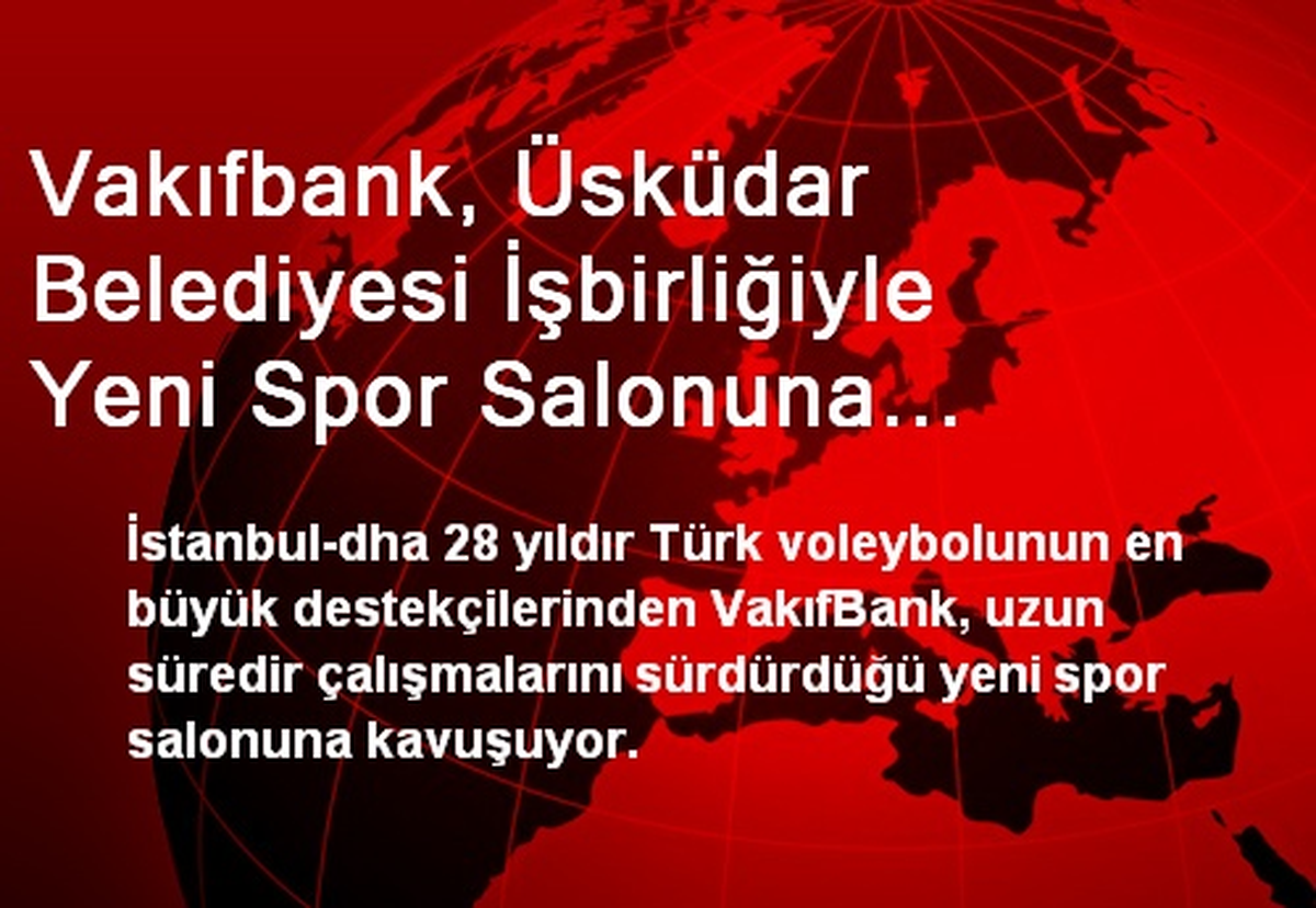 Vakıfbank, Üsküdar Belediyesi İşbirliğiyle Yeni Spor Salonuna Kavuşuyor