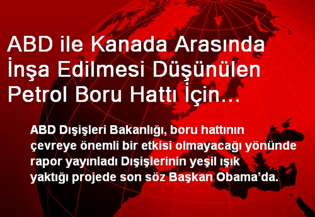 ABD ile Kanada Arasında İnşa Edilmesi Düşünülen Petrol Boru Hattı İçin Olumlu Rapor