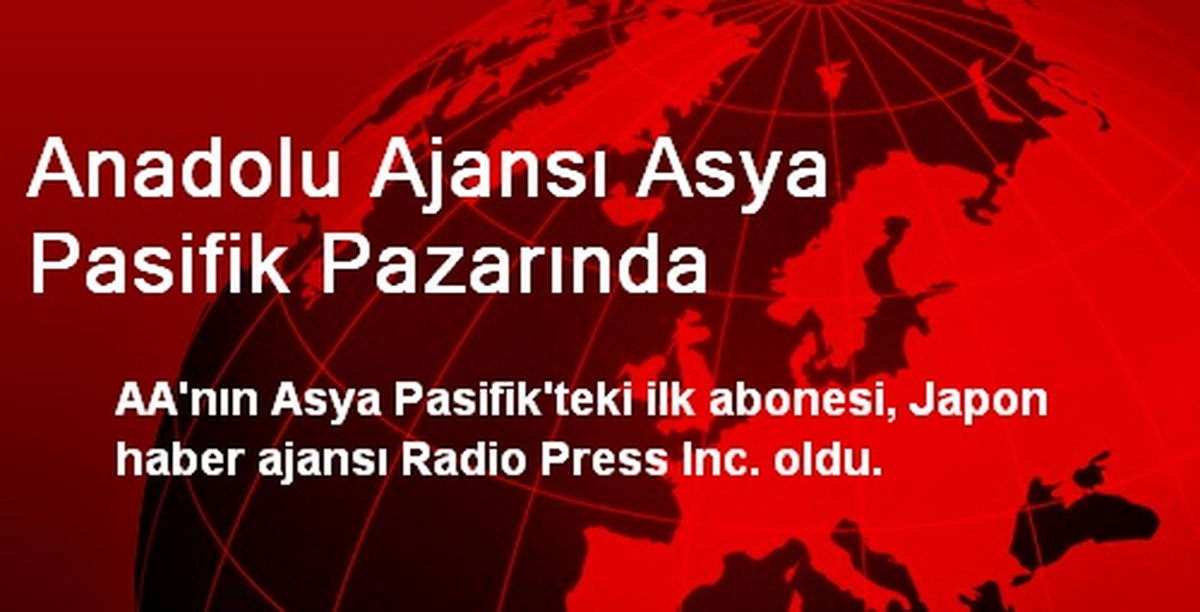 Anadolu Ajansı Asya Pasifik Pazarında
