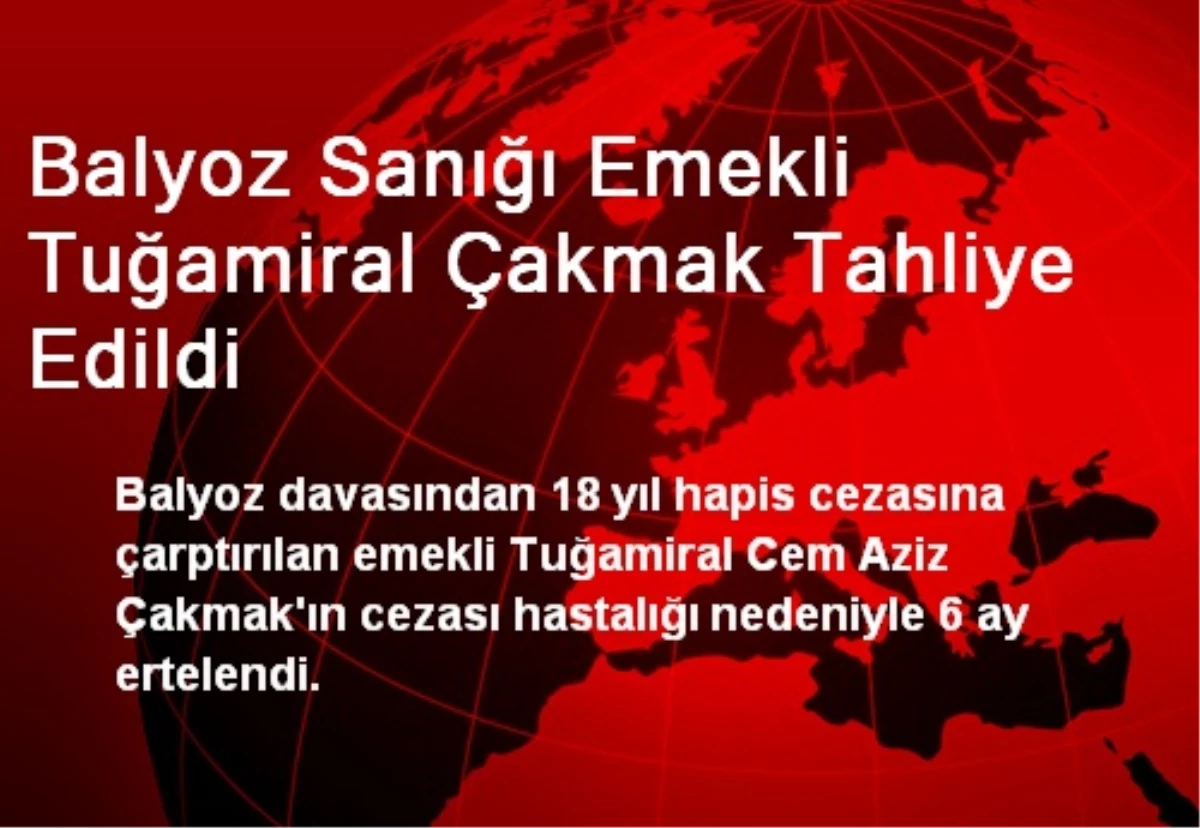 Balyoz Sanığı Emekli Tuğamiral Çakmak Tahliye Edildi