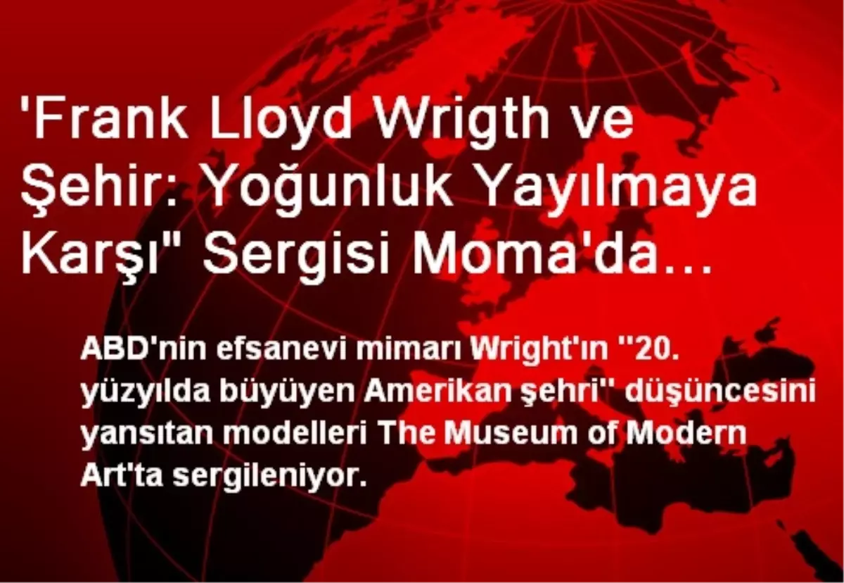 \'Frank Lloyd Wrigth ve Şehir: Yoğunluk Yayılmaya Karşı" Sergisi Moma\'da Açıldı