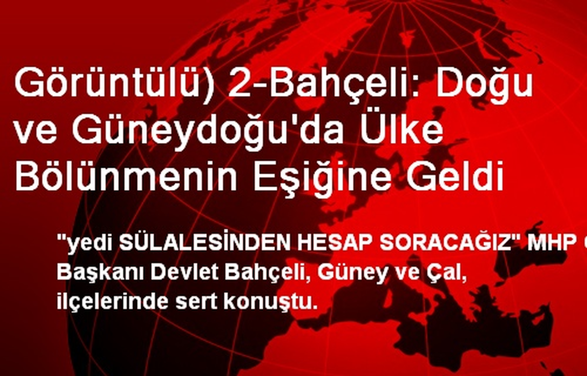 Görüntülü) 2-Bahçeli: Doğu ve Güneydoğu\'da Ülke Bölünmenin Eşiğine Geldi