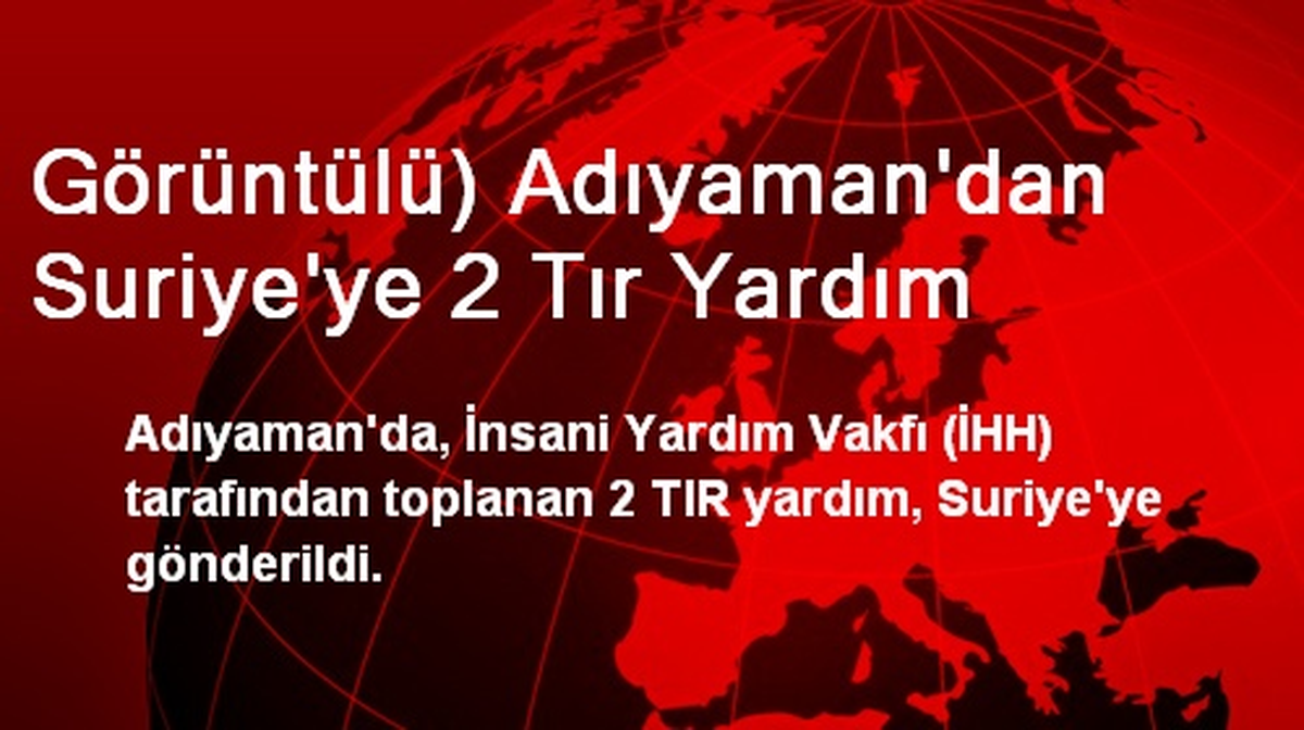 Görüntülü) Adıyaman\'dan Suriye\'ye 2 Tır Yardım