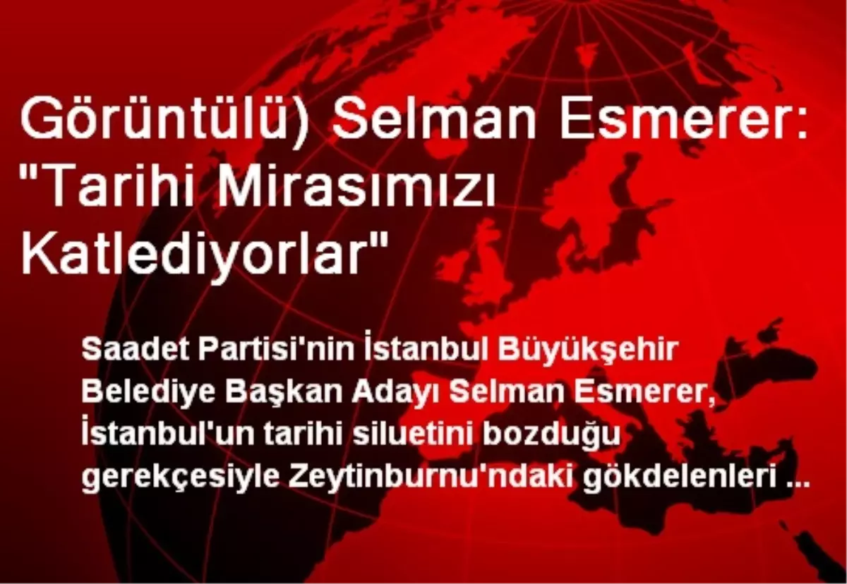 Görüntülü) Selman Esmerer: "Tarihi Mirasımızı Katlediyorlar"