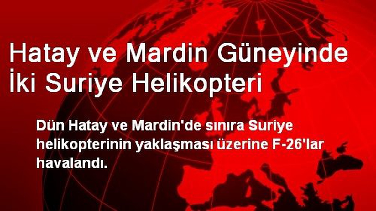 Hatay ve Mardin Güneyinde İki Suriye Helikopteri