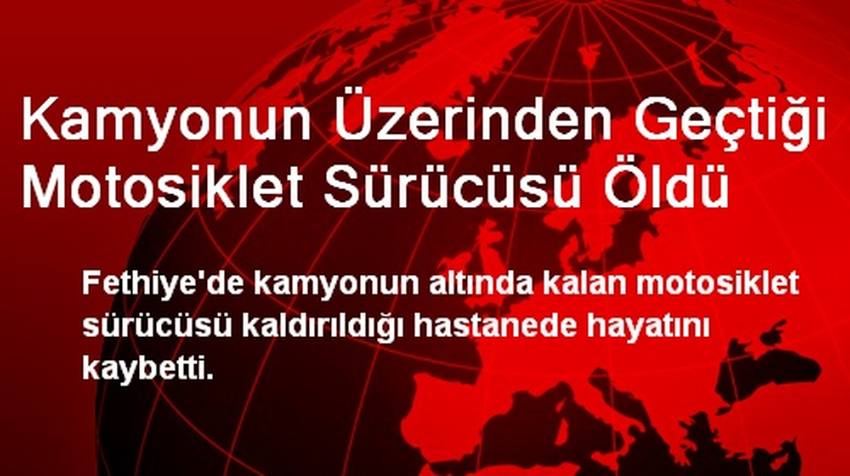 Kamyonun Üzerinden Geçtiği Motosiklet Sürücüsü Öldü
