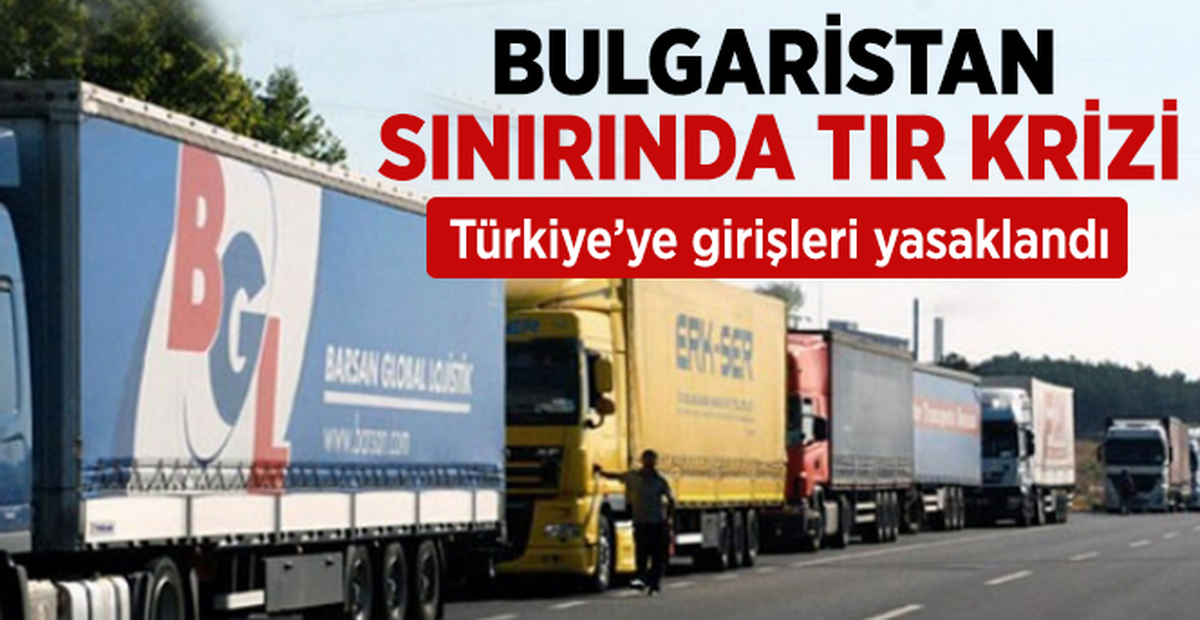 Bulgar Tır\'larının Türkiye\'ye Girişleri Durduruldu