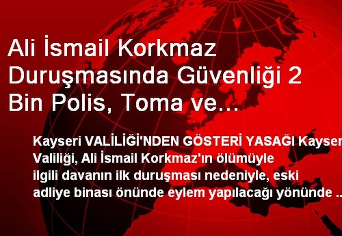 Ali İsmail Korkmaz Duruşmasında Güvenliği 2 Bin Polis, Toma ve Helikopter Sağlayacak(2)