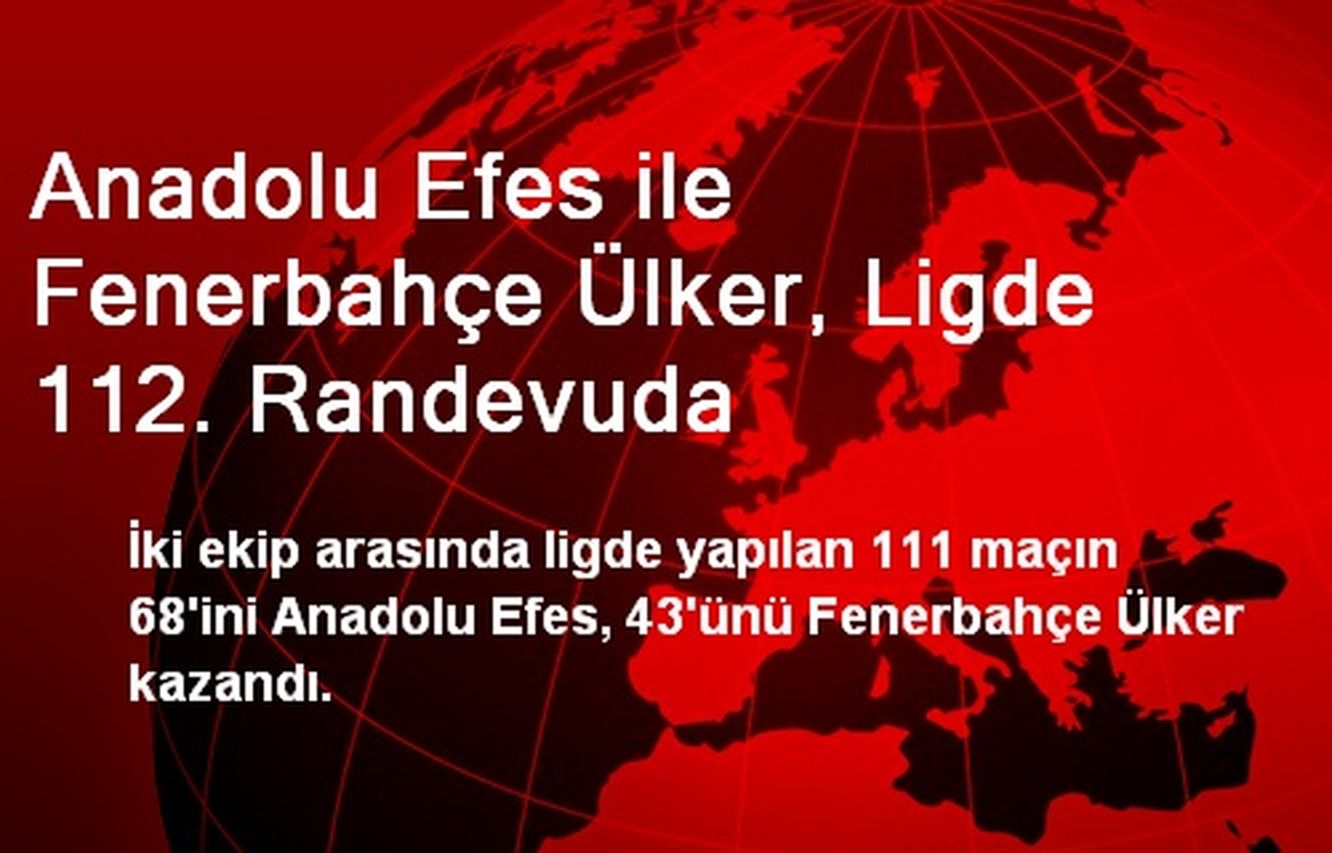 Anadolu Efes ile Fenerbahçe Ülker, Ligde 112. Randevuda