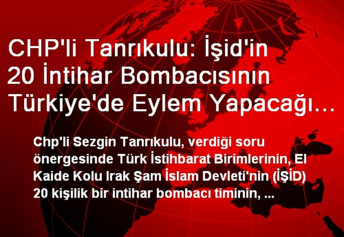 CHP\'li Tanrıkulu: İşid\'in 20 İntihar Bombacısının Türkiye\'de Eylem Yapacağı İddiaları Doğru Mu?