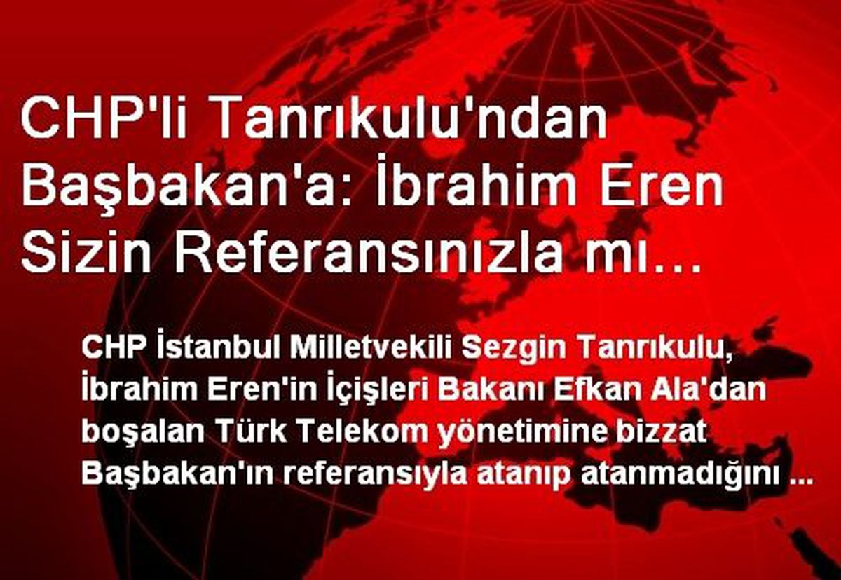 CHP\'li Tanrıkulu\'ndan Başbakan\'a: İbrahim Eren Sizin Referansınızla mı Atandı