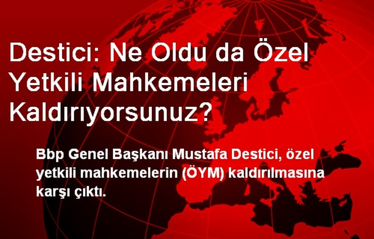 Destici: Ne Oldu da Özel Yetkili Mahkemeleri Kaldırıyorsunuz?