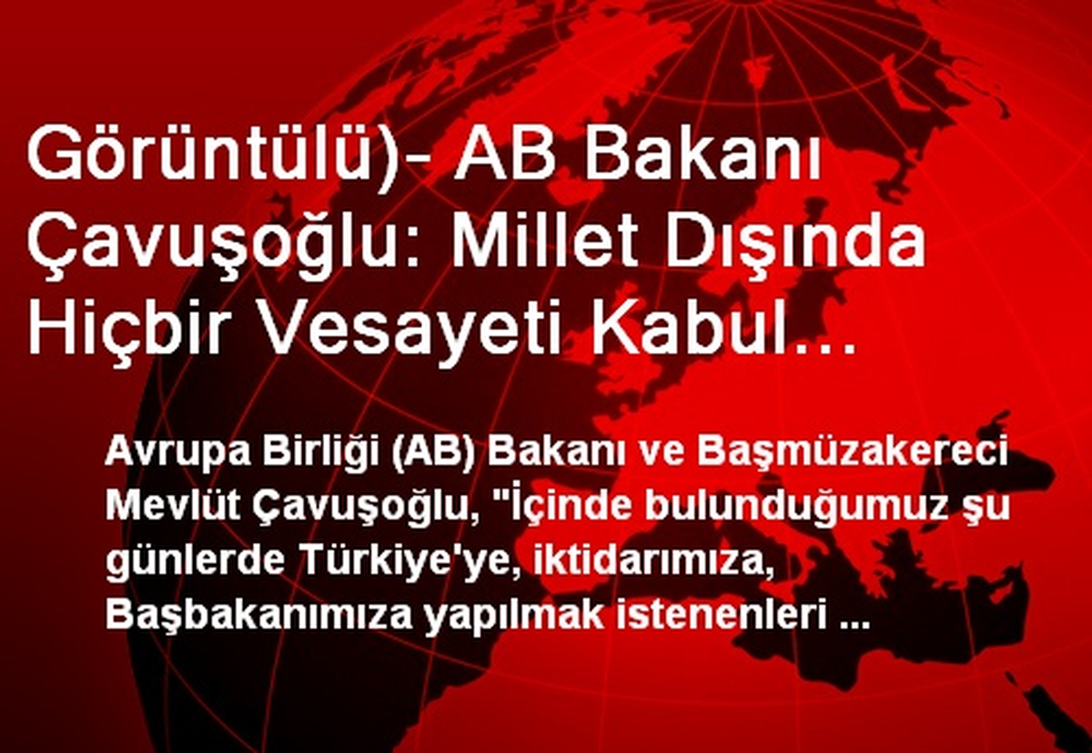 Görüntülü)- AB Bakanı Çavuşoğlu: Millet Dışında Hiçbir Vesayeti Kabul Etmeyiz