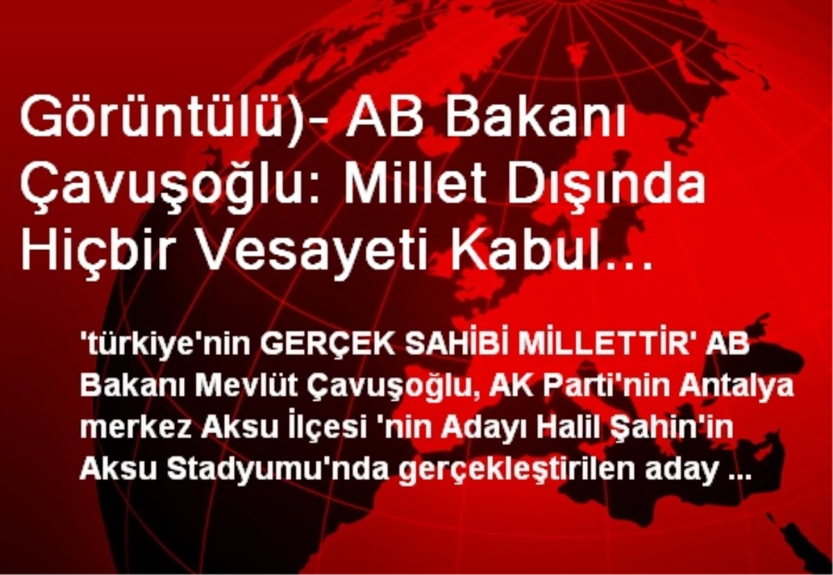 Görüntülü)- AB Bakanı Çavuşoğlu: Millet Dışında Hiçbir Vesayeti Kabul Etmeyiz