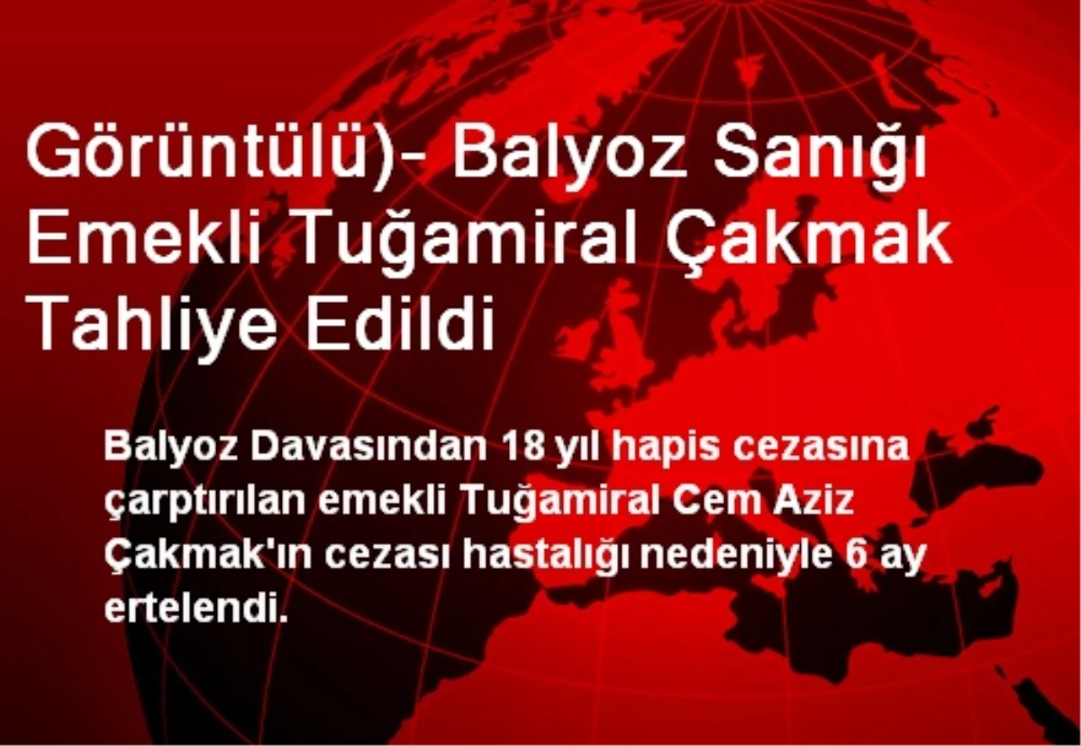 Görüntülü)- Balyoz Sanığı Emekli Tuğamiral Çakmak Tahliye Edildi