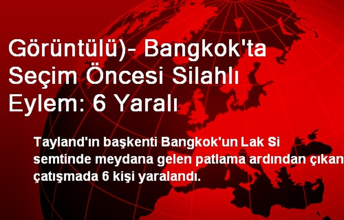 Görüntülü)- Bangkok\'ta Seçim Öncesi Silahlı Eylem: 6 Yaralı