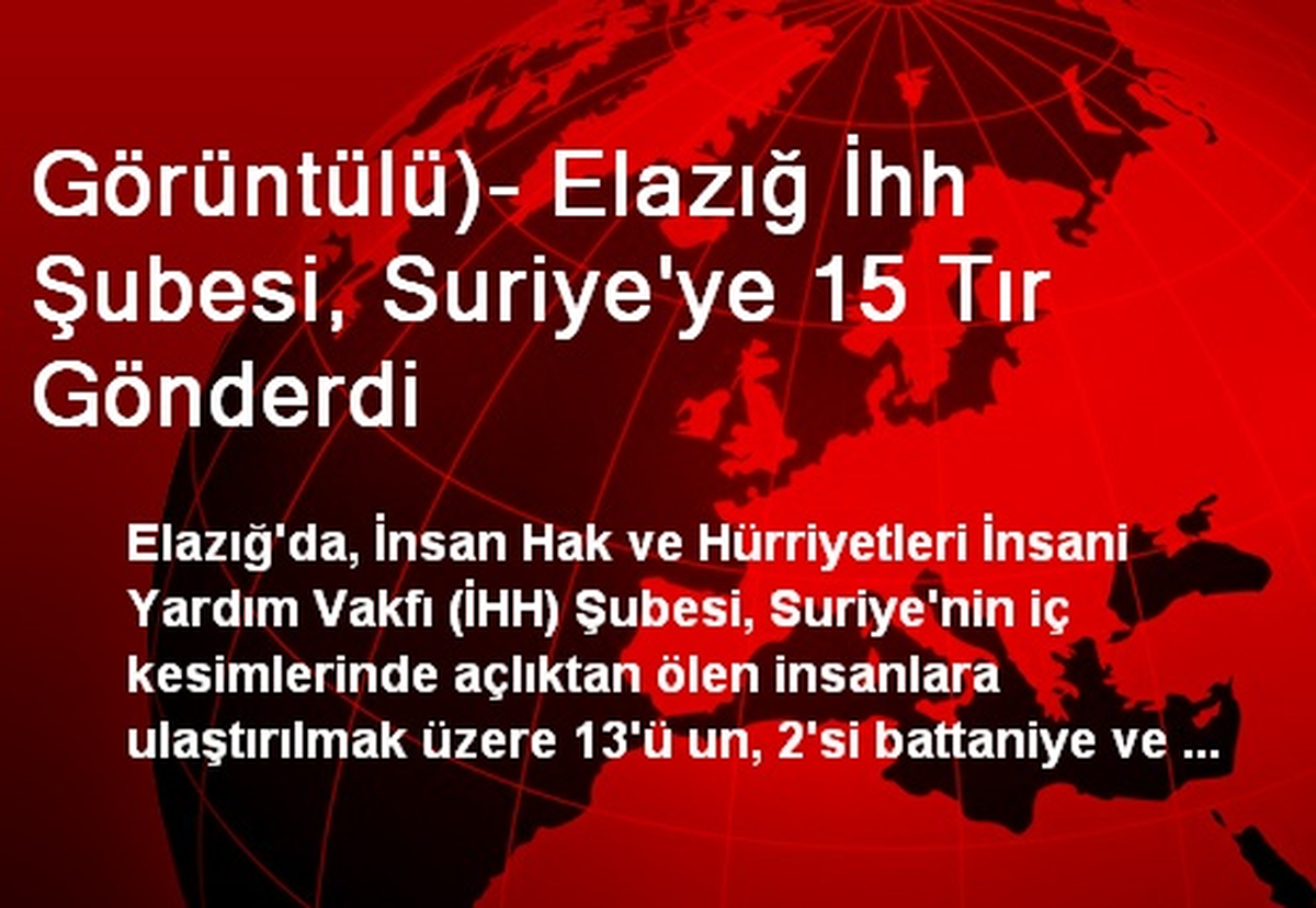 Görüntülü)- Elazığ İhh Şubesi, Suriye\'ye 15 Tır Gönderdi