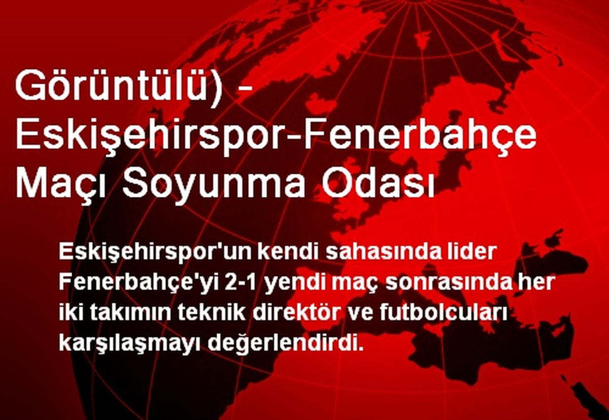 Görüntülü) - Eskişehirspor-Fenerbahçe Maçı Soyunma Odası