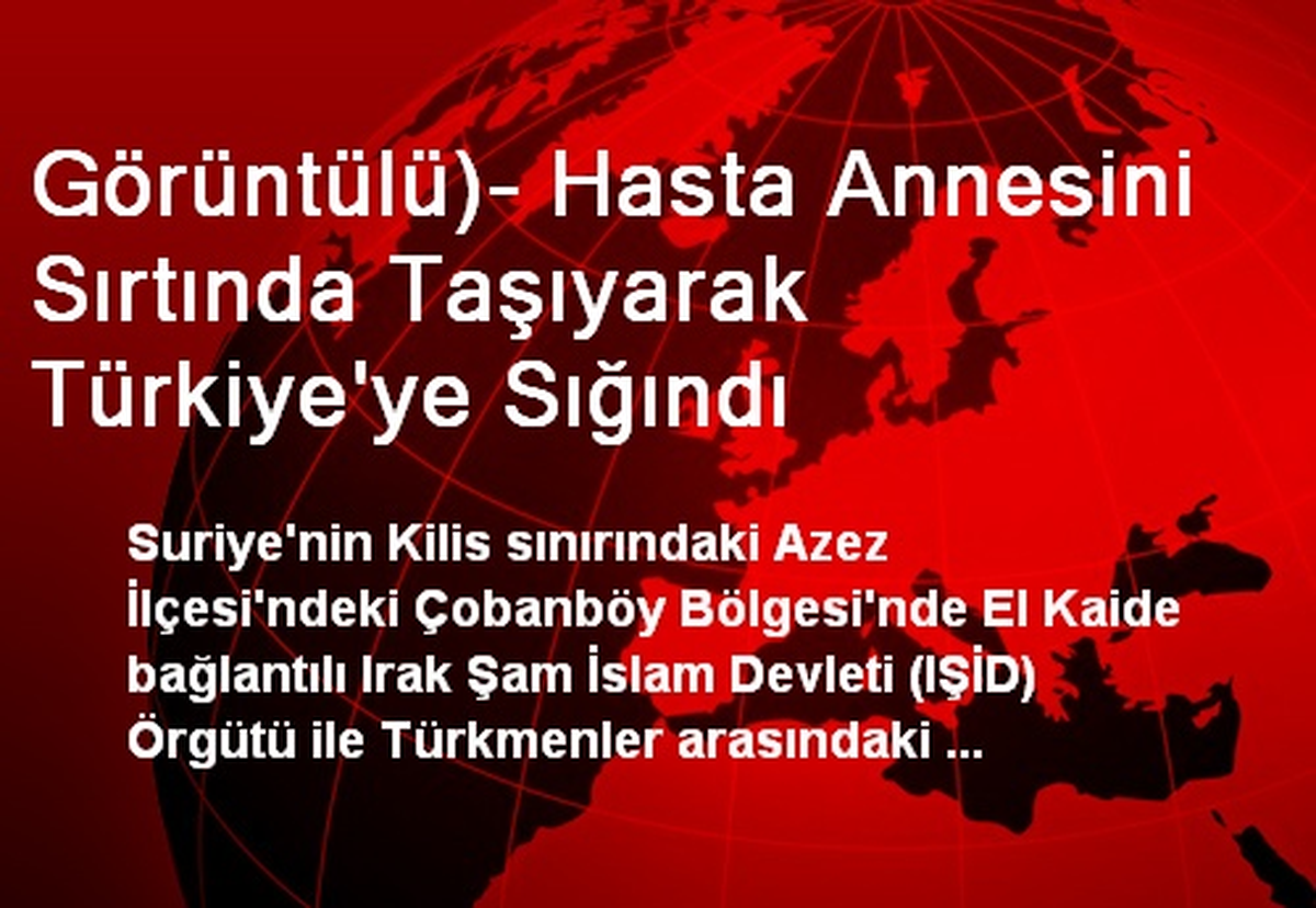 Görüntülü)- Hasta Annesini Sırtında Taşıyarak Türkiye\'ye Sığındı