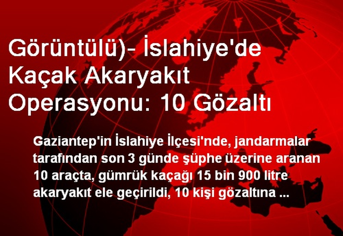 Görüntülü)- İslahiye\'de Kaçak Akaryakıt Operasyonu: 10 Gözaltı