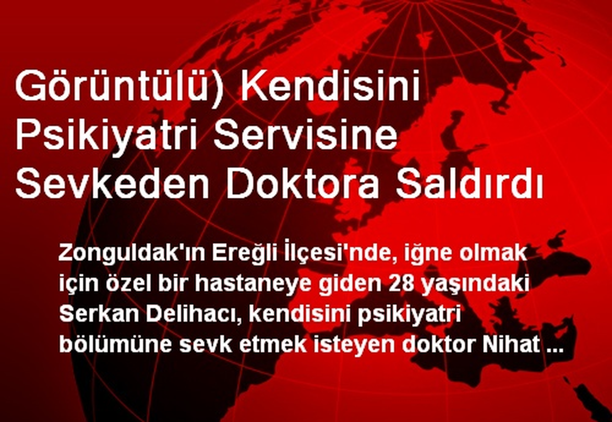 Görüntülü) Kendisini Psikiyatri Servisine Sevkeden Doktora Saldırdı