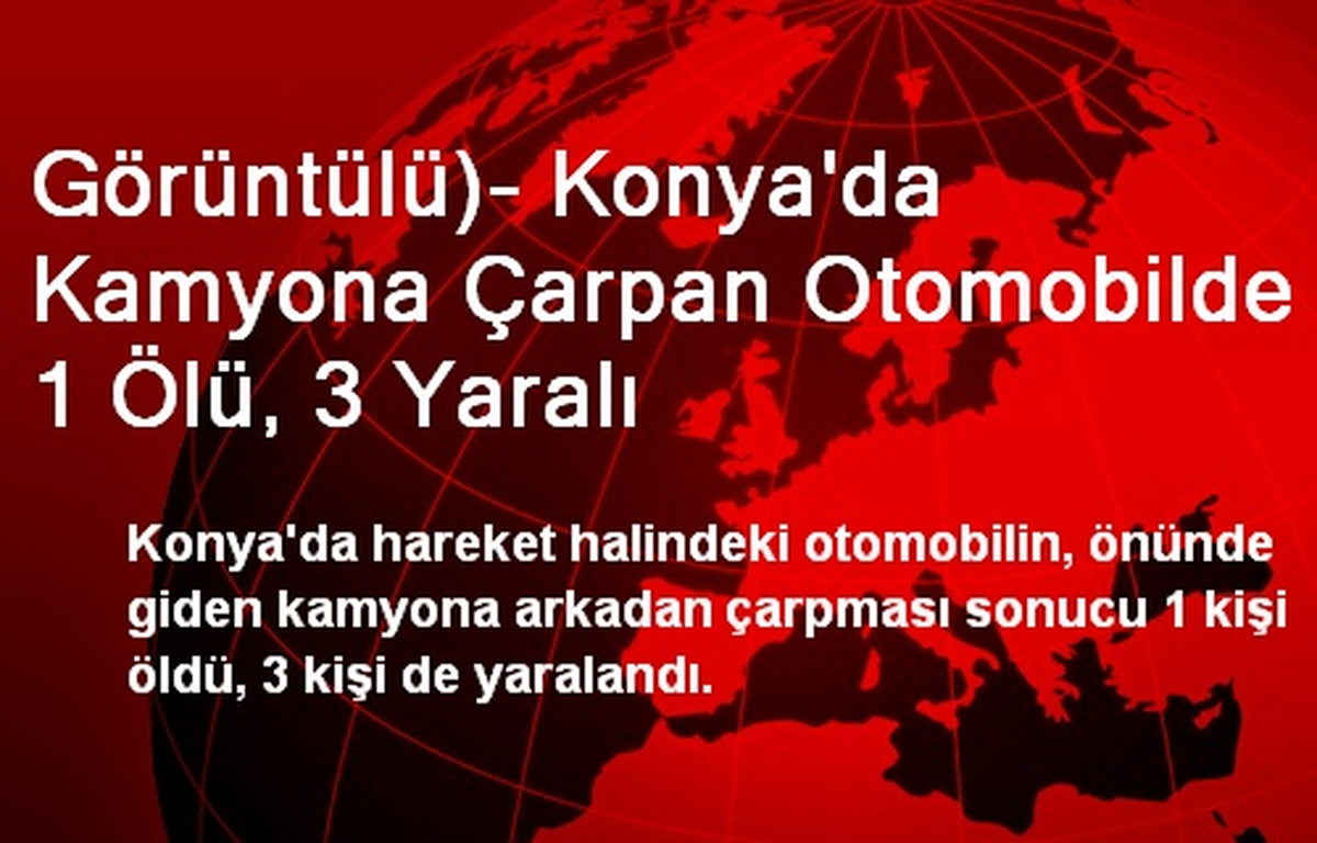 Görüntülü)- Konya\'da Kamyona Çarpan Otomobilde 1 Ölü, 3 Yaralı