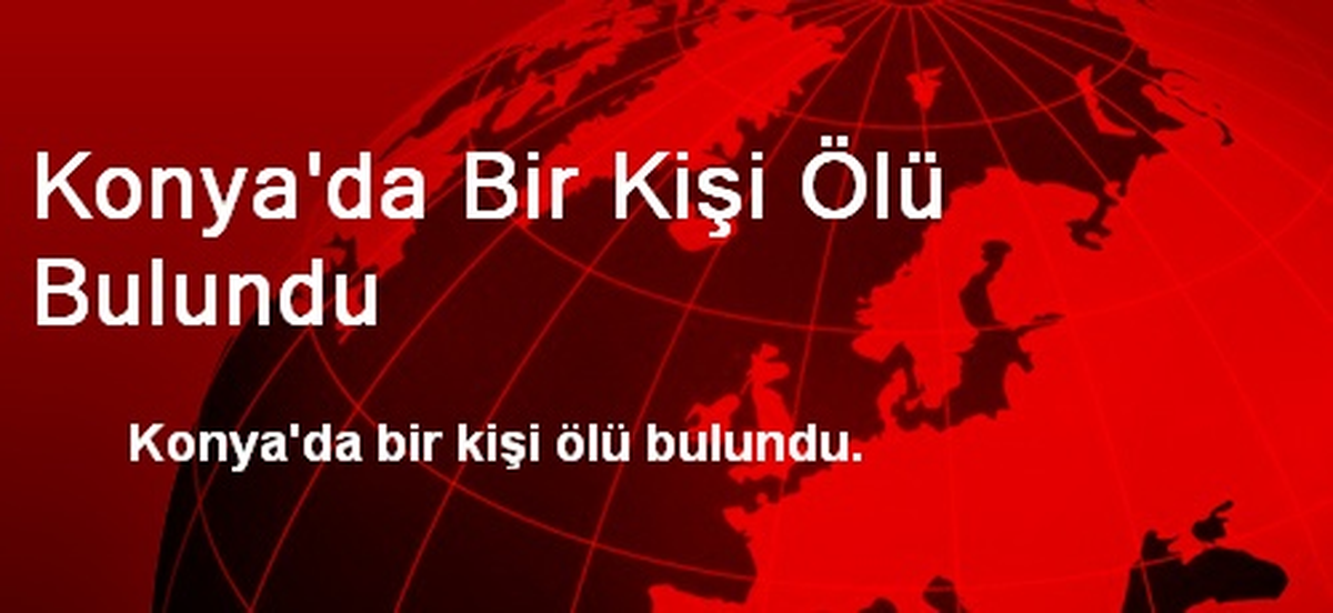 Konya\'da Bir Kişi Ölü Bulundu
