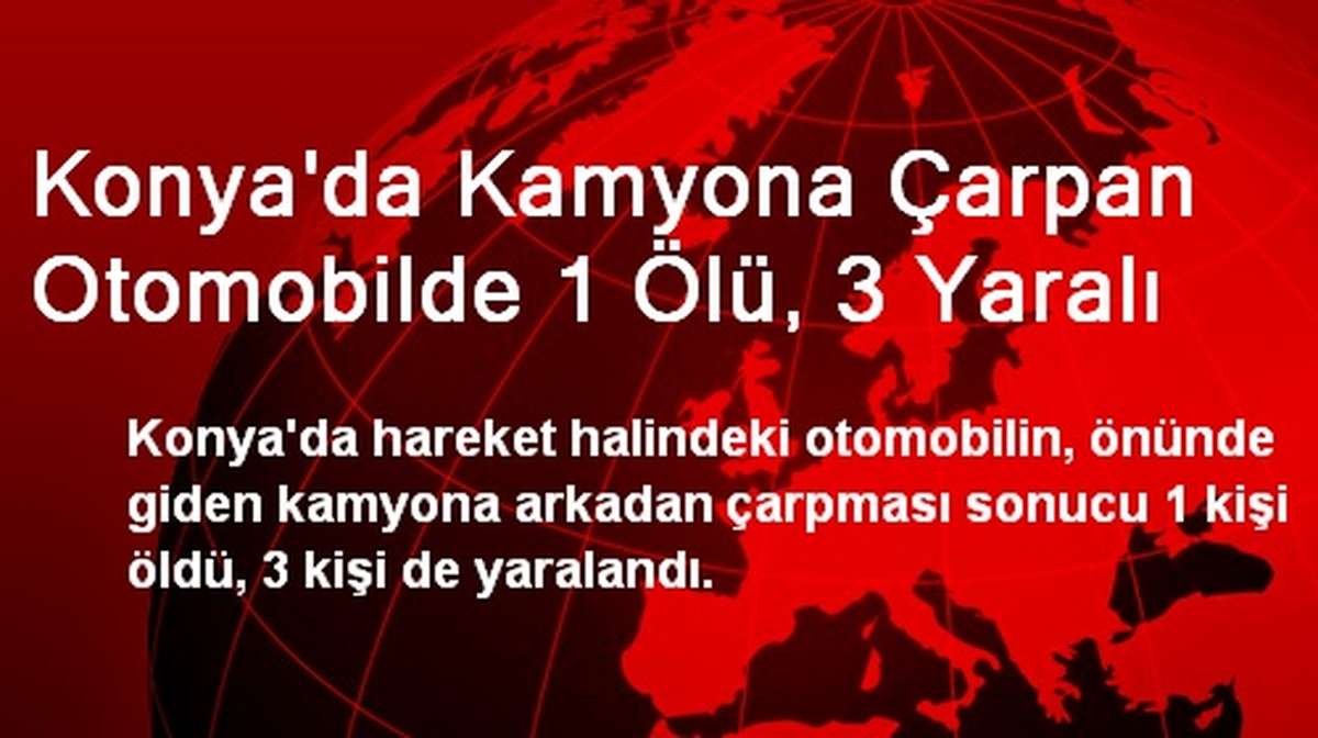 Konya\'da Kamyona Çarpan Otomobilde 1 Ölü, 3 Yaralı