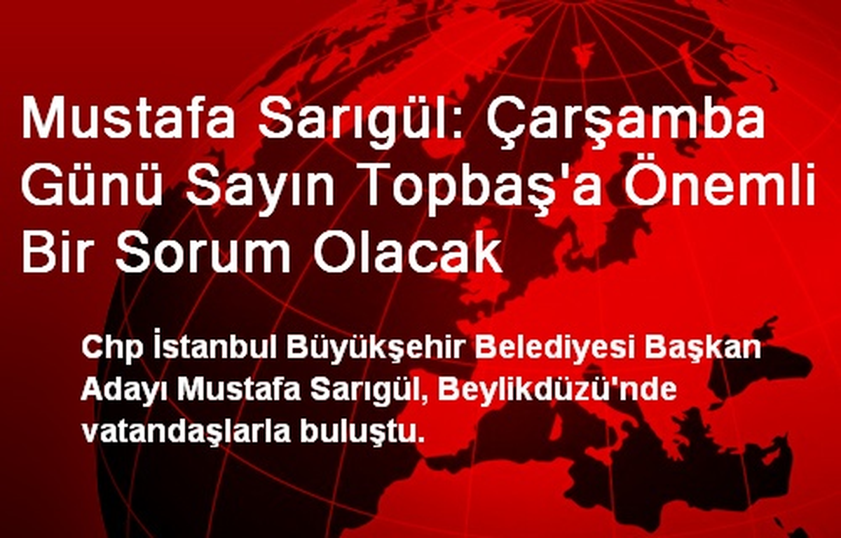 Mustafa Sarıgül: Çarşamba Günü Sayın Topbaş\'a Önemli Bir Sorum Olacak