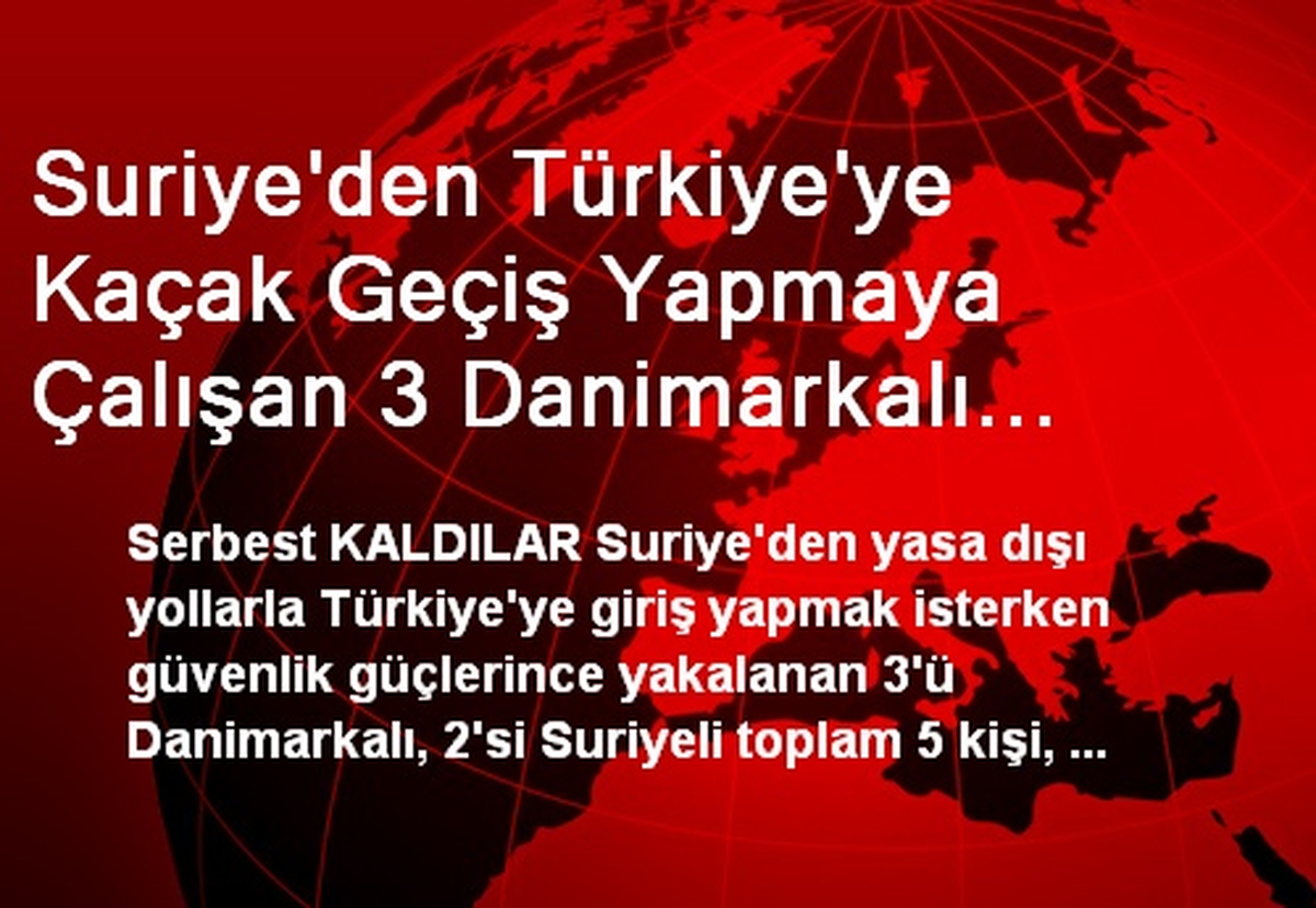 Suriye\'den Türkiye\'ye Kaçak Geçiş Yapmaya Çalışan 3 Danimarkalı Yakalandı (2)