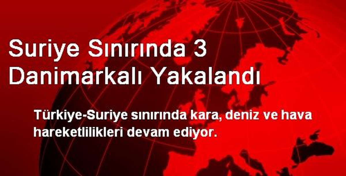 Suriye Sınırında 3 Danimarkalı Yakalandı