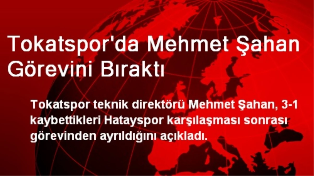 Tokatspor\'da Mehmet Şahan Görevini Bıraktı