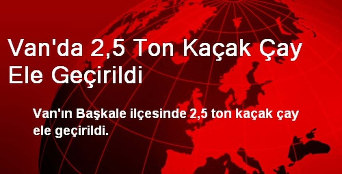 Van\'da 2,5 Ton Kaçak Çay Ele Geçirildi