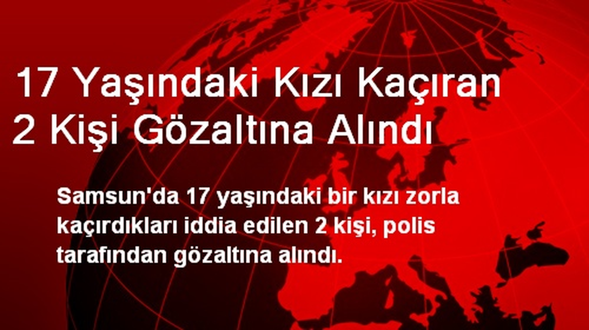 17 Yaşındaki Kızı Kaçıran 2 Kişi Gözaltına Alındı