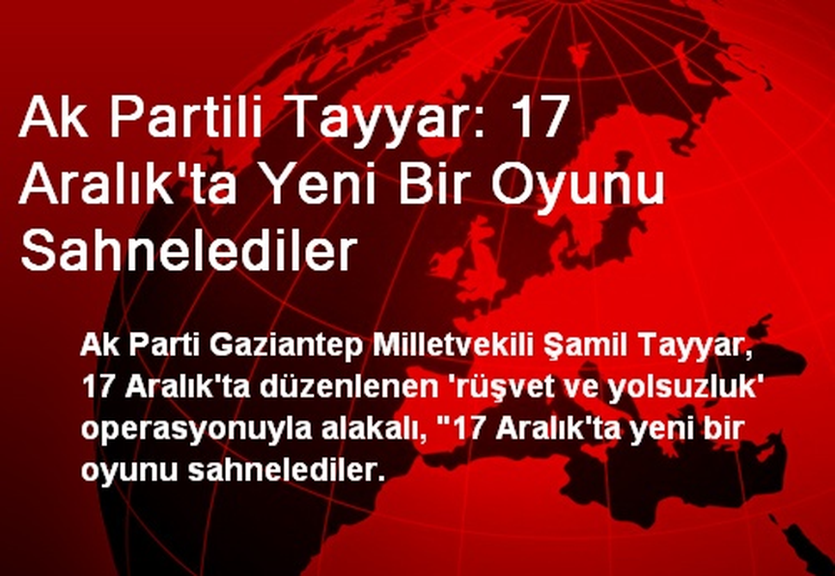 Ak Partili Tayyar: 17 Aralık\'ta Yeni Bir Oyunu Sahnelediler