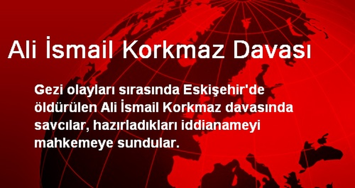 Ali İsmail Korkmaz Davasında, İddaname Mahkemeye Sunuldu