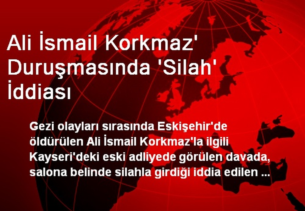 Ali İsmail Korkmaz\' Duruşmasında \'Silah\' İddiası