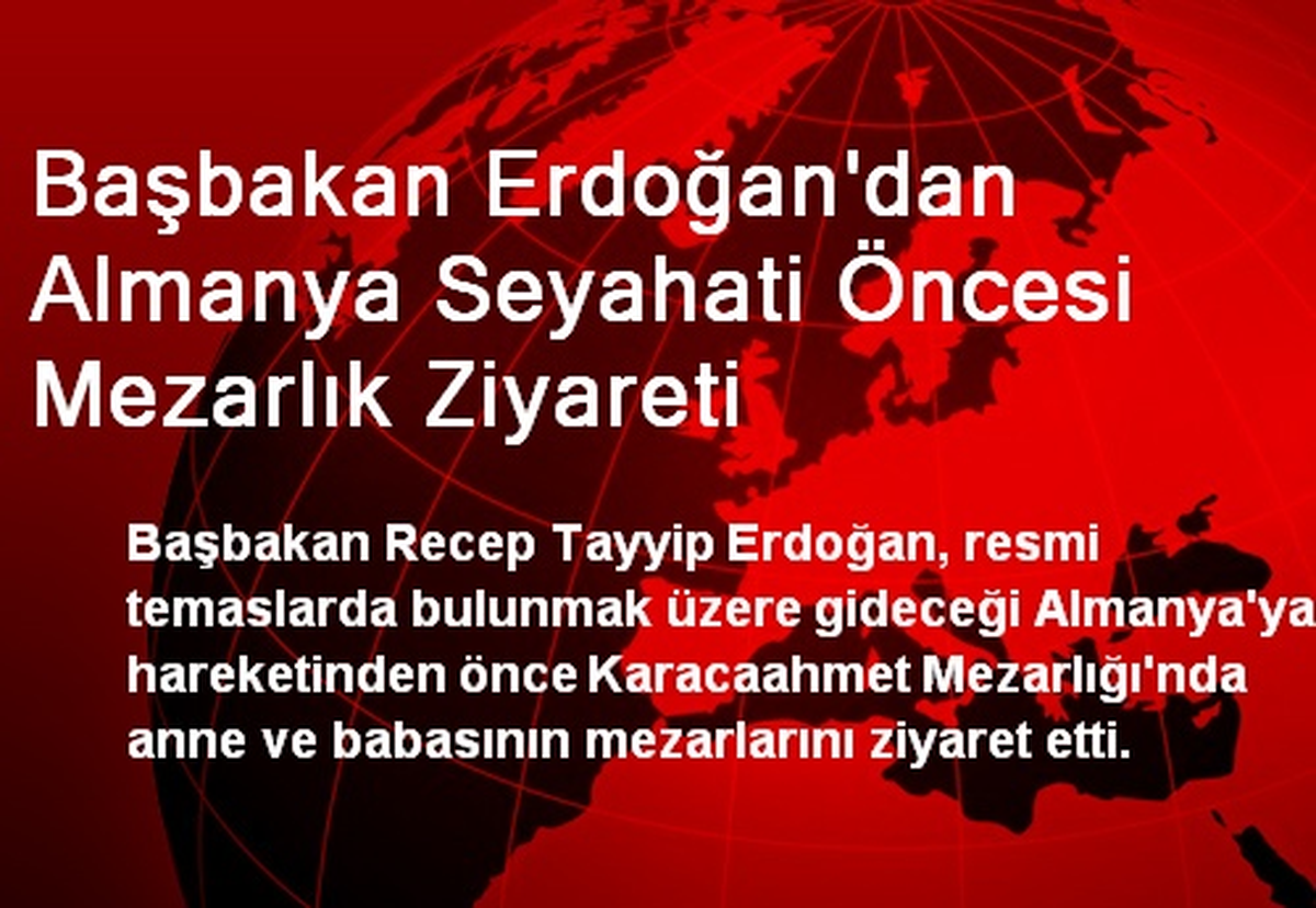 Başbakan Erdoğan\'dan Almanya Seyahati Öncesi Mezarlık Ziyareti