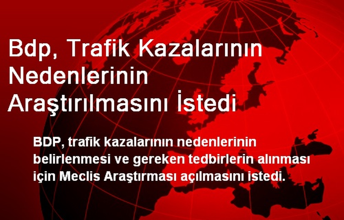 Bdp, Trafik Kazalarının Nedenlerinin Araştırılmasını İstedi