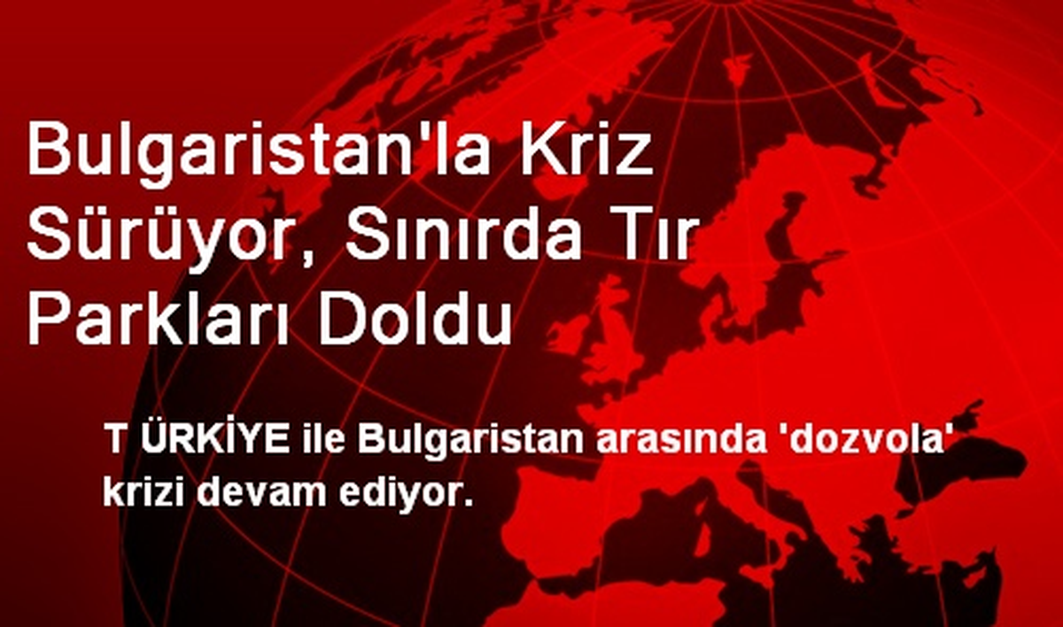 Bulgaristan\'la Kriz Sürüyor, Sınırda Tır Parkları Doldu
