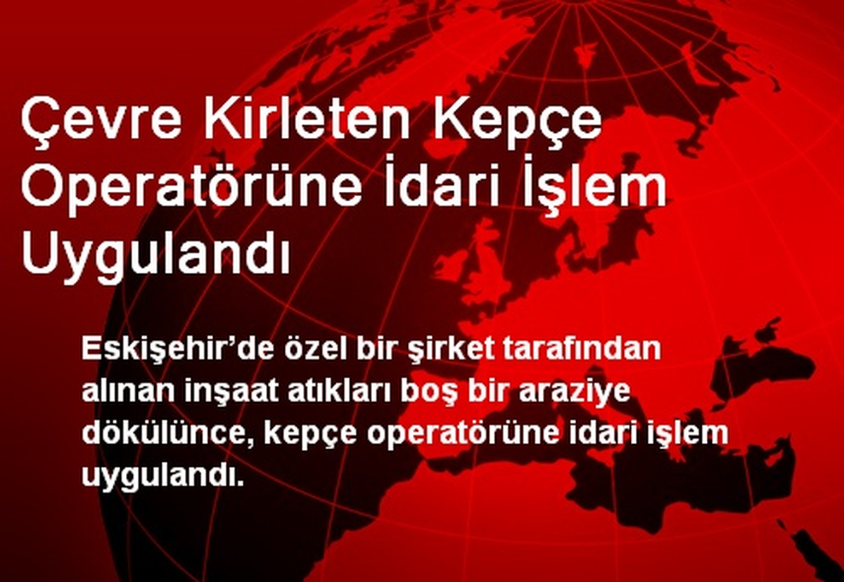 Çevre Kirleten Kepçe Operatörüne İdari İşlem Uygulandı