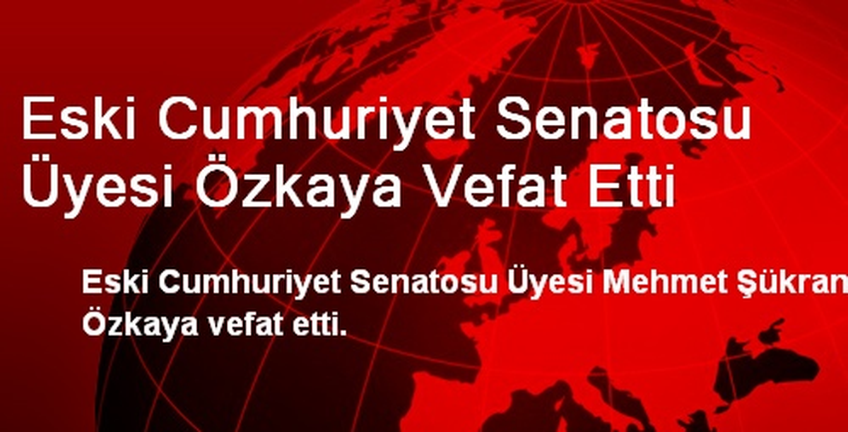 Eski Cumhuriyet Senatosu Üyesi Özkaya Vefat Etti