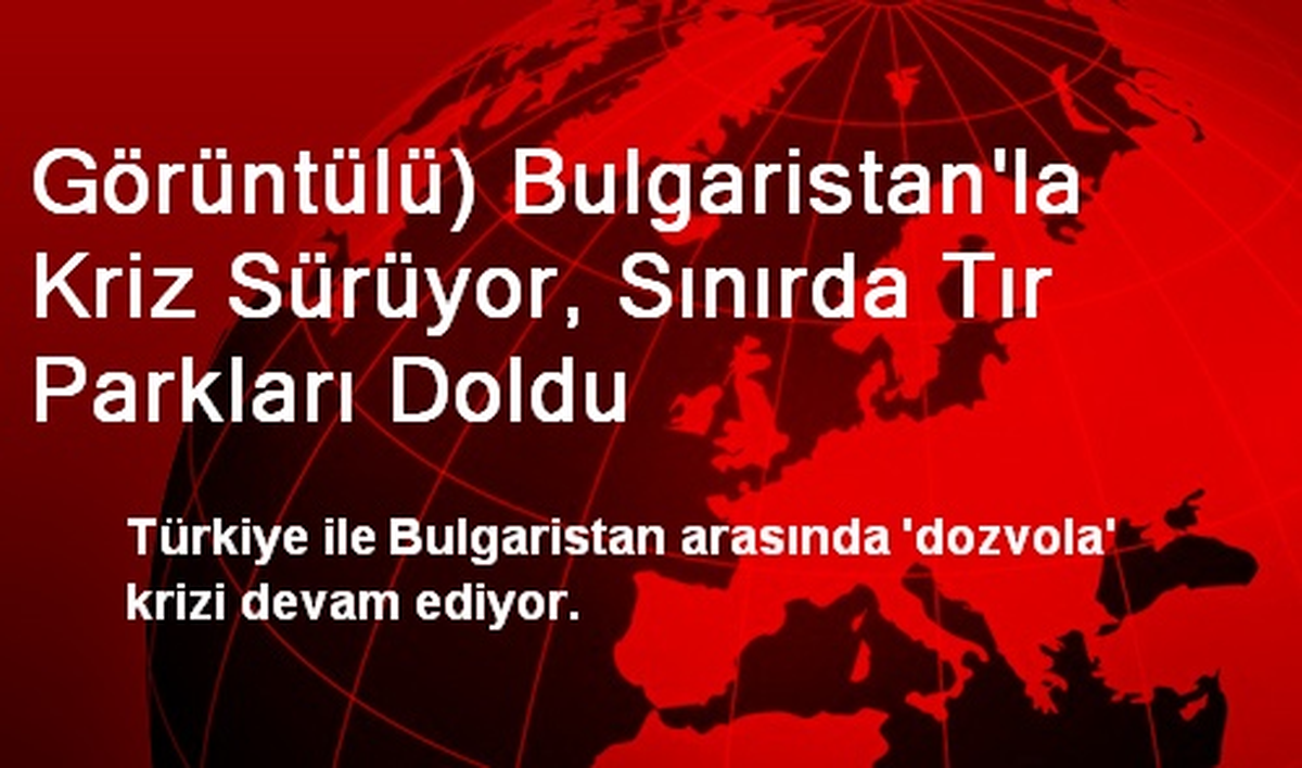 Görüntülü) Bulgaristan\'la Kriz Sürüyor, Sınırda Tır Parkları Doldu